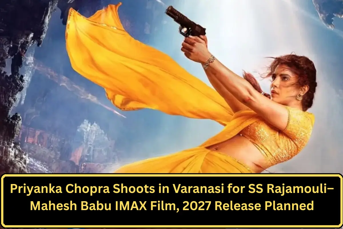 Priyanka Chopra Shoots in Varanasi for SS Rajamouli–Mahesh Babu IMAX Film, 2027 Release Planned