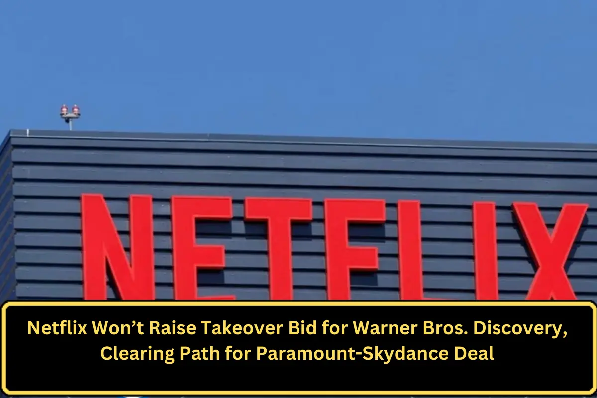 Netflix Won’t Raise Takeover Bid for Warner Bros. Discovery, Clearing Path for Paramount-Skydance Deal