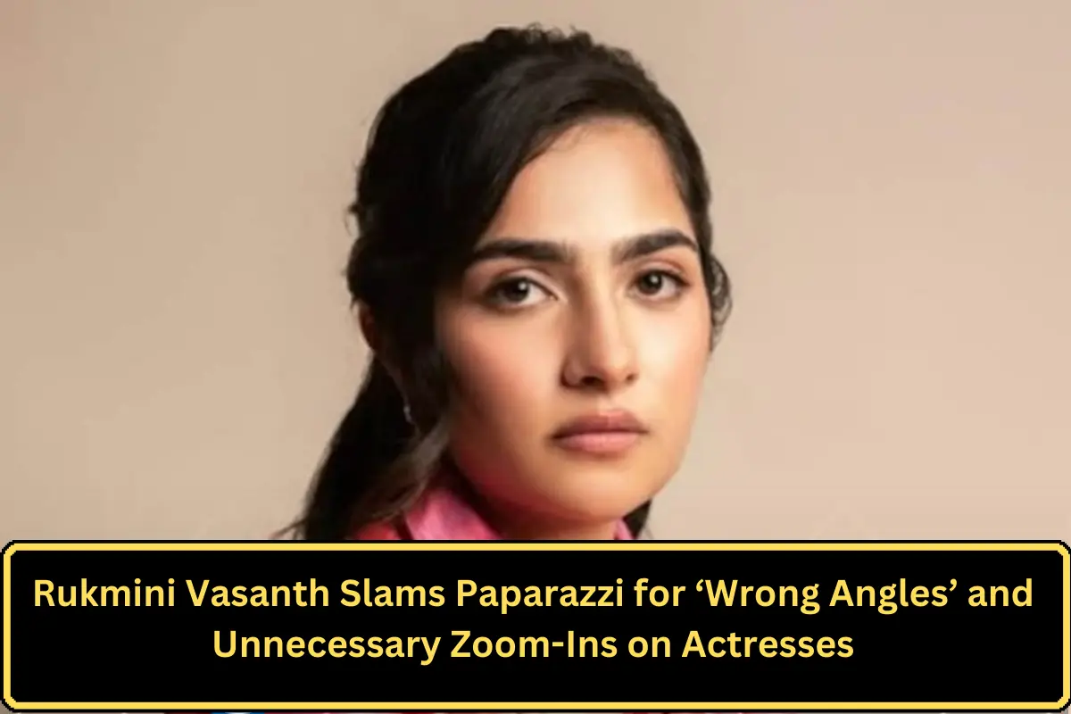 Rukmini Vasanth Slams Paparazzi for ‘Wrong Angles’ and Unnecessary Zoom-Ins on Actresses