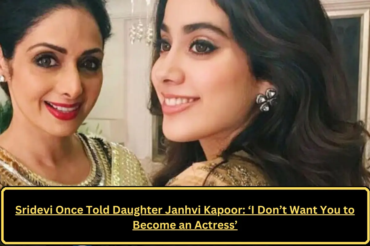 Sridevi Once Told Daughter Janhvi Kapoor: ‘I Don’t Want You to Become an Actress’