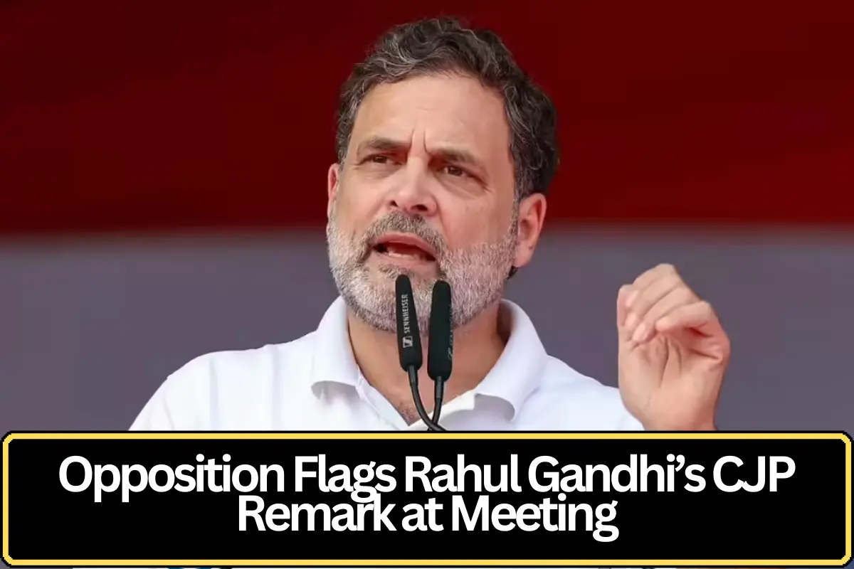 Opposition Leaders Raise Rahul Gandhi’s CJP Remarks During Key Political Meeting