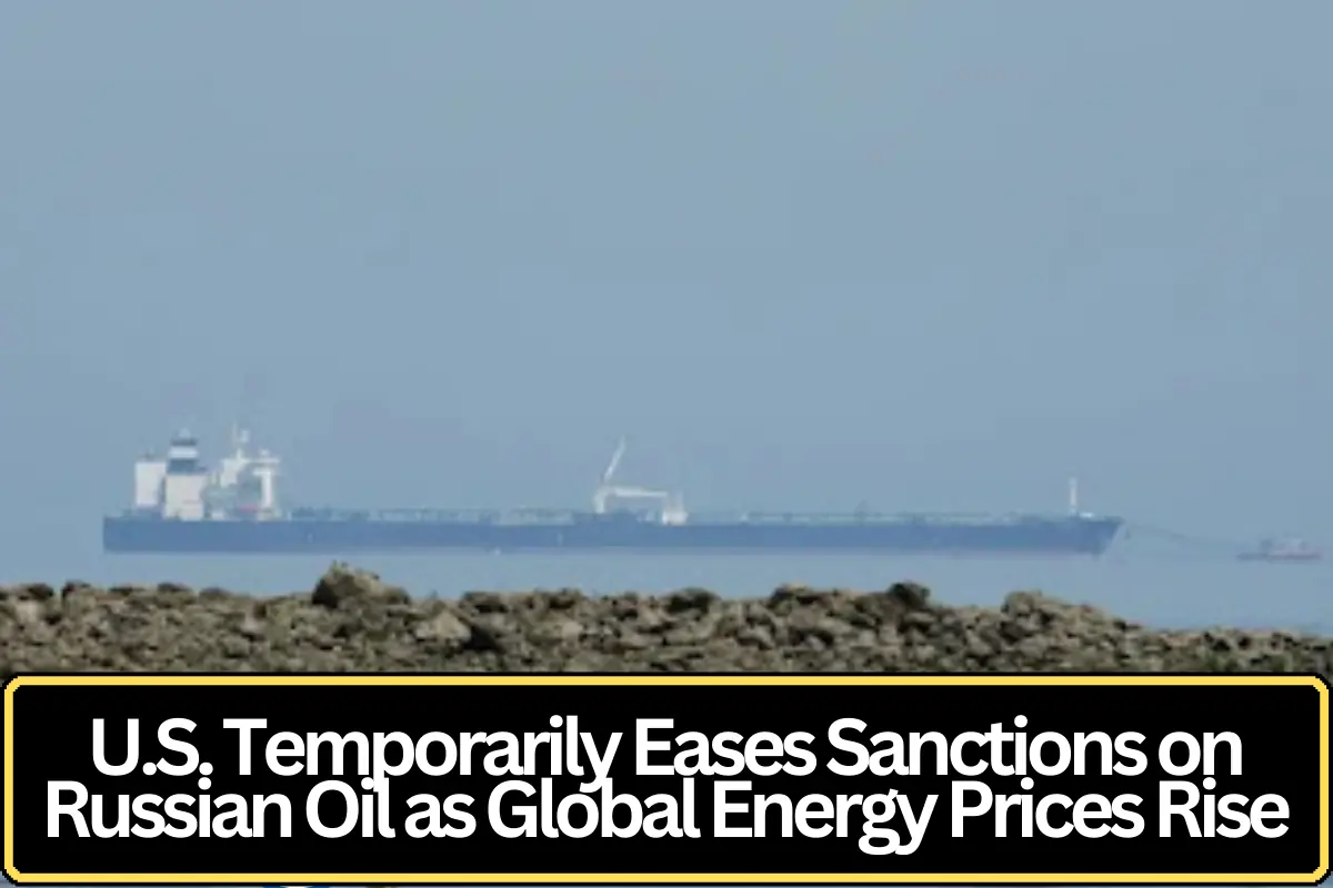 U.S. Temporarily Eases Sanctions on Russian Oil as Global Energy Prices Rise
