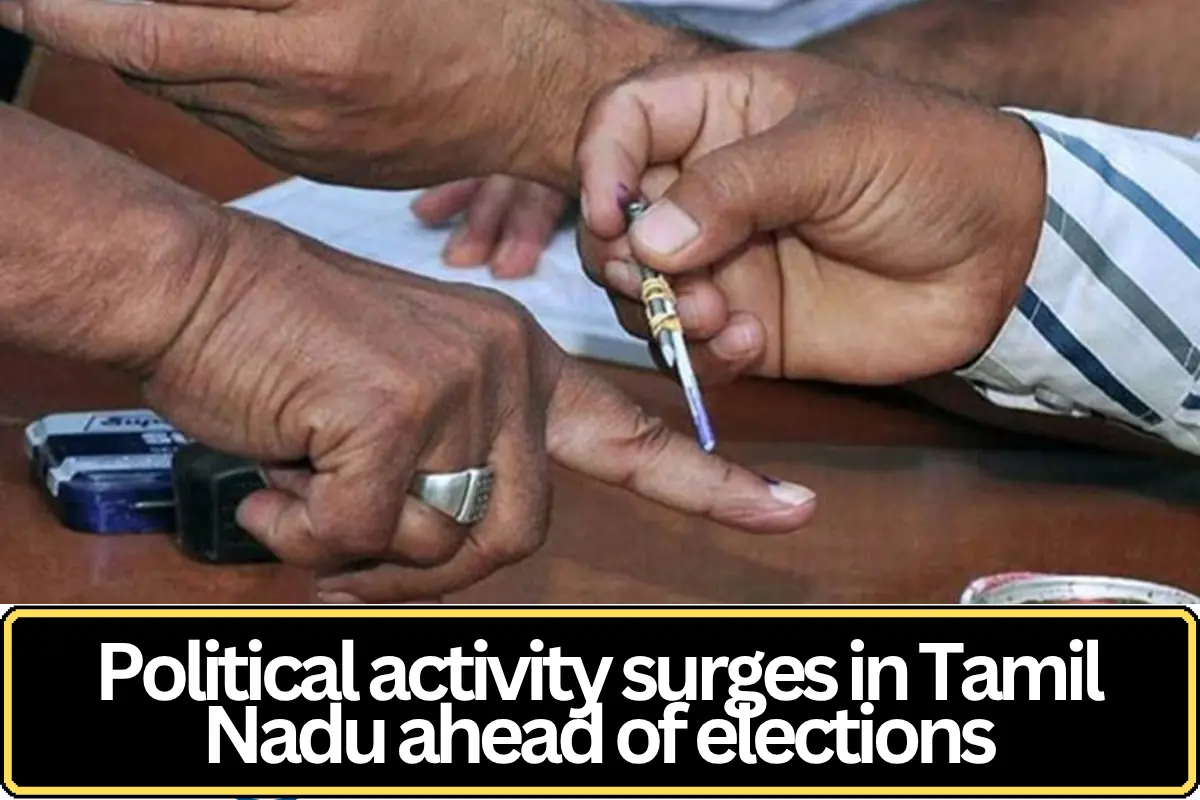 Political Activity Intensifies in Tamil Nadu Ahead of Key Electoral Contests