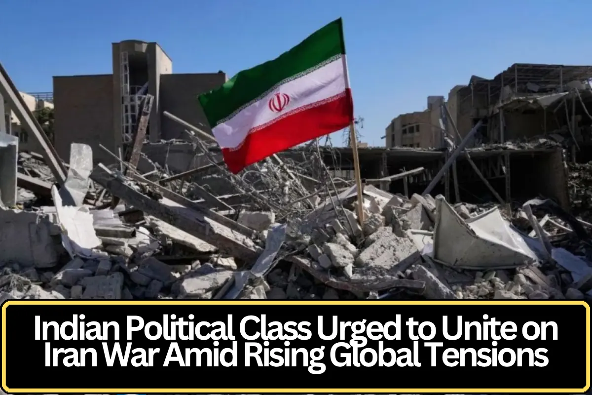 Indian Political Class Urged to Unite on Iran War Amid Rising Global Tensions