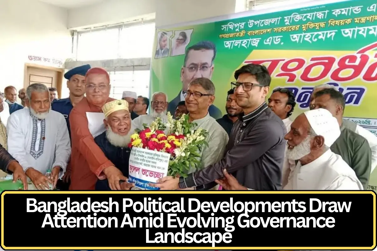 Bangladesh Political Developments Draw Attention Amid Evolving Governance Landscape