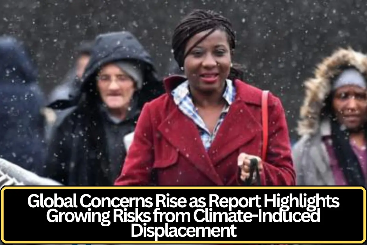 Global Concerns Rise as Report Highlights Growing Risks from Climate-Induced Displacement