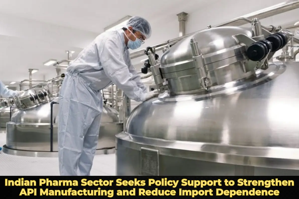 Indian Pharma Sector Seeks Policy Support to Strengthen API Manufacturing and Reduce Import Dependence