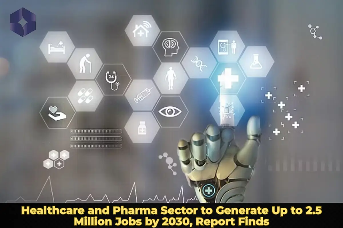 Healthcare and Pharma Sector to Generate Up to 2.5 Million Jobs by 2030, Report Finds